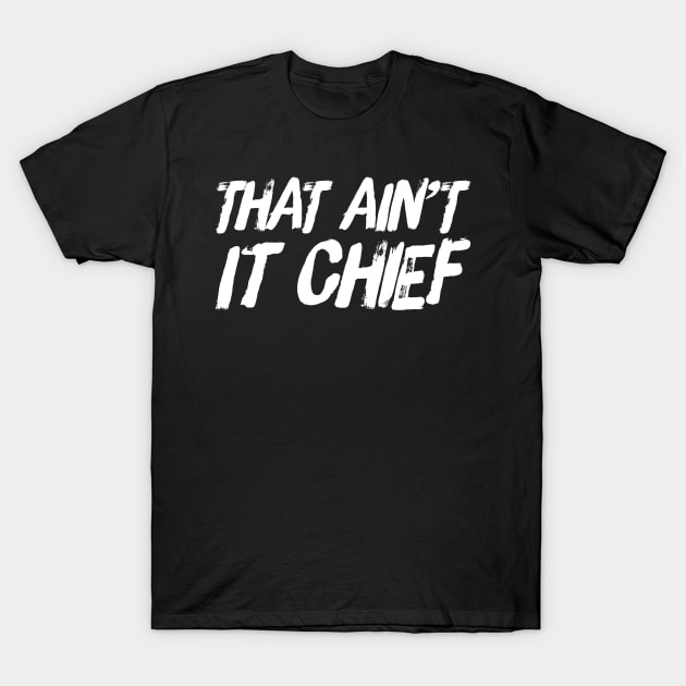 That Ain't It Chief T-Shirt by GrayDaiser